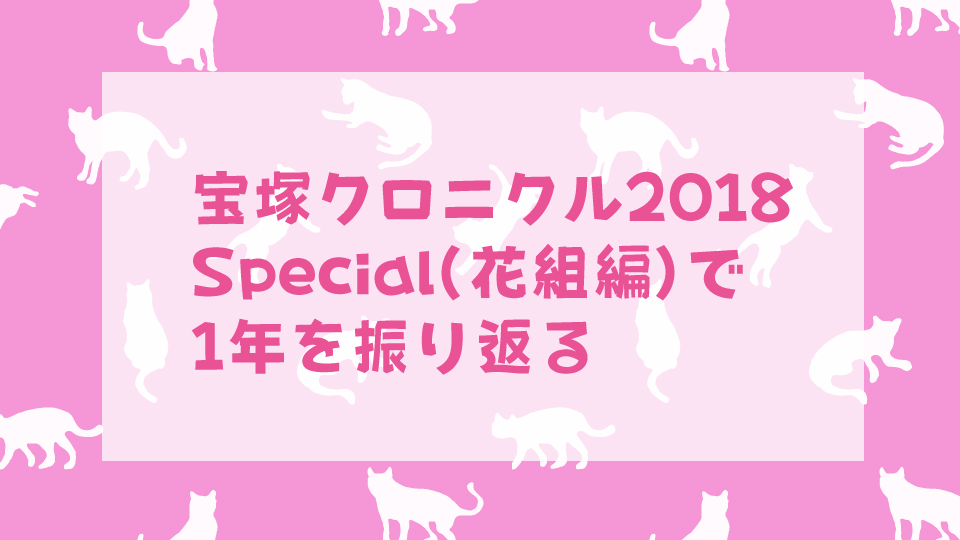 「宝塚クロニクル2018 Special　花組編」（スカステ）を観て1年を振り返る