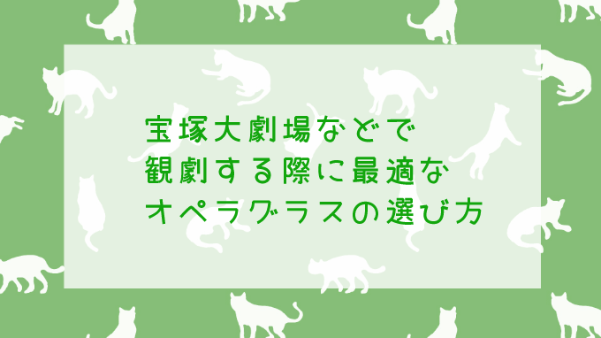 宝塚を観劇する際に最適なオペラグラスの選び方って？