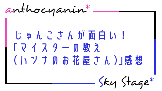 スカステ「マイスターの教え」ハンナのお花屋さん回感想