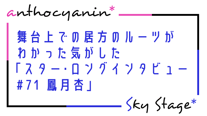 ちなつちゃんの居方のルーツが感じられた「スター・ロングインタビュー #71 鳳月杏」感想