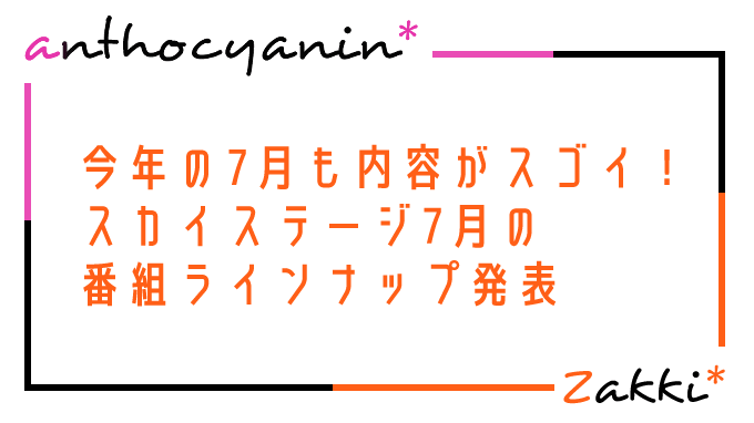 毎年凄いけど今年もすごい、スカステ7月ラインナップ