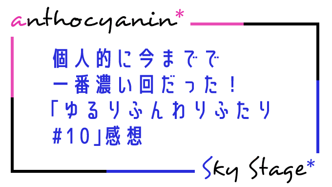 個人的に今までで一番濃い回だった「ゆるりふんわりふたり #10（風間柚乃さん・優希しおんさん）」