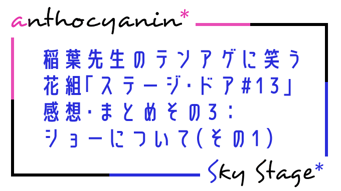 稲葉先生のテンションの上がり方に笑う 花組「ステージ・ドア#13」感想・まとめその3：ショーについて（その1）