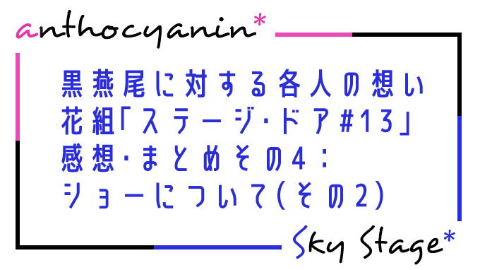 黒燕尾に対する各人の想い 花組「ステージ・ドア#13」感想・まとめその4：ショーについて（その2）