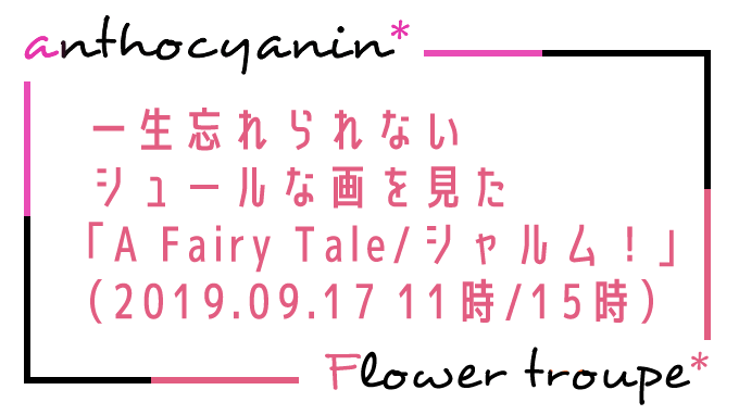 人生で忘れられないシュールな画を見た「A Fairy Tale-青い薔薇の精-/シャルム！」（2019.09.17 11時/15時）感想