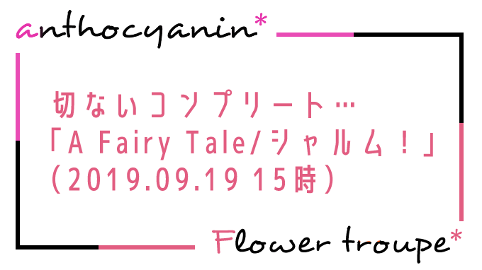 切ないコンプリート「A Fairy Tale-青い薔薇の精-/シャルム！」（2019.09.20 15時）感想