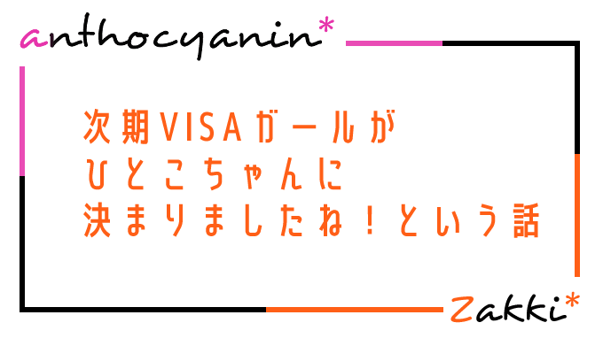 次期visaガールがひとこちゃんに決まりましたね という話 Anthocyanin