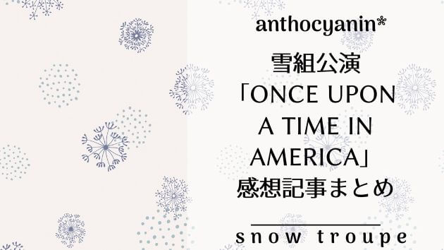 雪組公演「ONCE UPON A TIME IN AMERICA」感想など関連記事まとめ